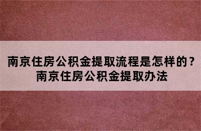 南京住房公积金提取流程是怎样的？ 南京住房公积金提取办法